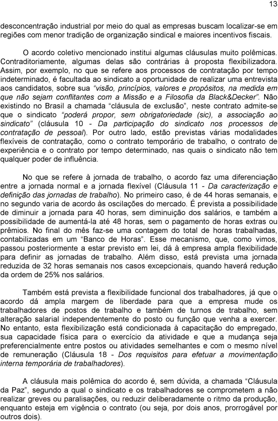 Assim, por exemplo, no que se refere aos processos de contratação por tempo indeterminado, é facultada ao sindicato a oportunidade de realizar uma entrevista aos candidatos, sobre sua visão,