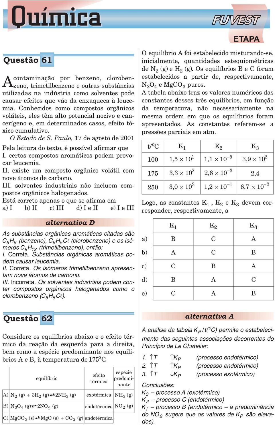 Paulo, 17 de agosto de 2001 Pela leitura do texto, é possível afirmar que I. certos compostos aromáticos podem provocar leucemia. II. existe um composto orgânico volátil com nove átomos de carbono.