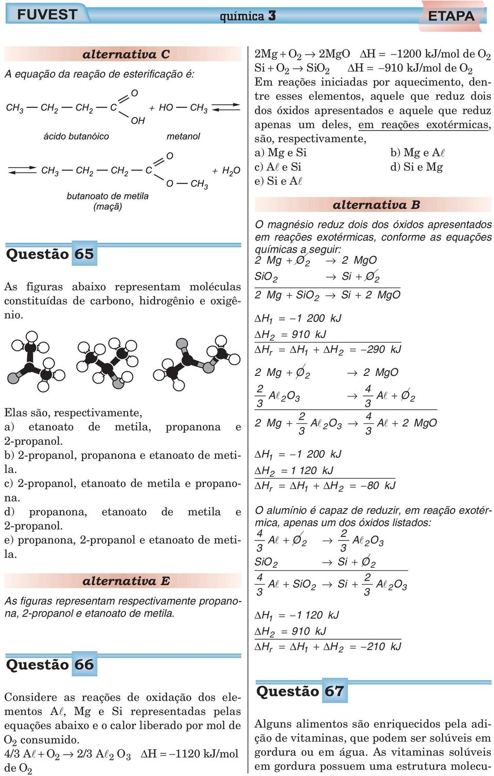 carbono, hidrogênio e oxigênio. Elas são, respectivamente, a) etanoato de metila, propanona e 2-propanol. b) 2-propanol, propanona e etanoato de metila. c) 2-propanol, etanoato de metila e propanona.