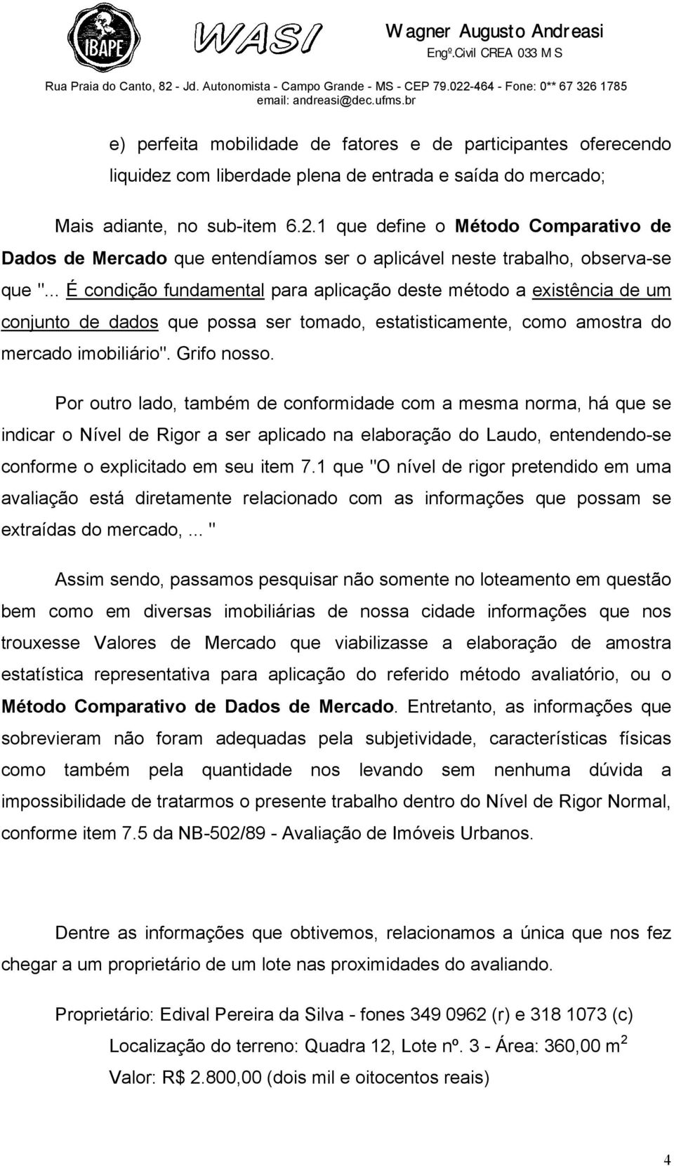 .. É condição fundamental para aplicação deste método a existência de um conjunto de dados que possa ser tomado, estatisticamente, como amostra do mercado imobiliário". Grifo nosso.