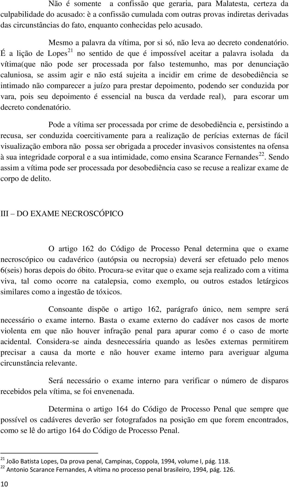 É a lição de Lopes 21 no sentido de que é impossível aceitar a palavra isolada da vítima(que não pode ser processada por falso testemunho, mas por denunciação caluniosa, se assim agir e não está