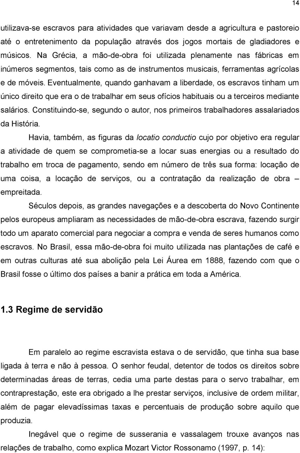 Eventualmente, quando ganhavam a liberdade, os escravos tinham um único direito que era o de trabalhar em seus ofícios habituais ou a terceiros mediante salários.