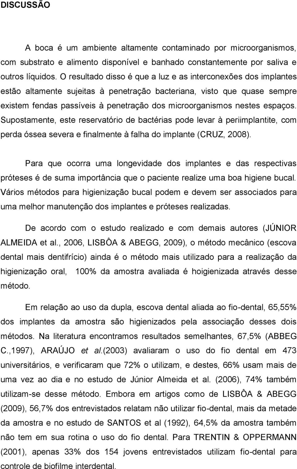 nestes espaços. Supostamente, este reservatório de bactérias pode levar à periimplantite, com perda óssea severa e finalmente à falha do implante (CRUZ, 2008).