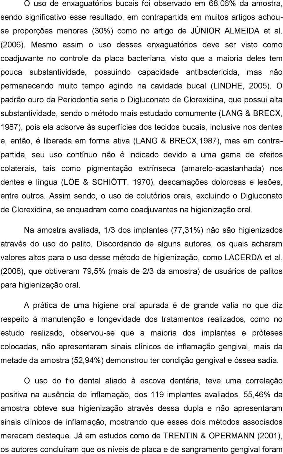 Mesmo assim o uso desses enxaguatórios deve ser visto como coadjuvante no controle da placa bacteriana, visto que a maioria deles tem pouca substantividade, possuindo capacidade antibactericida, mas