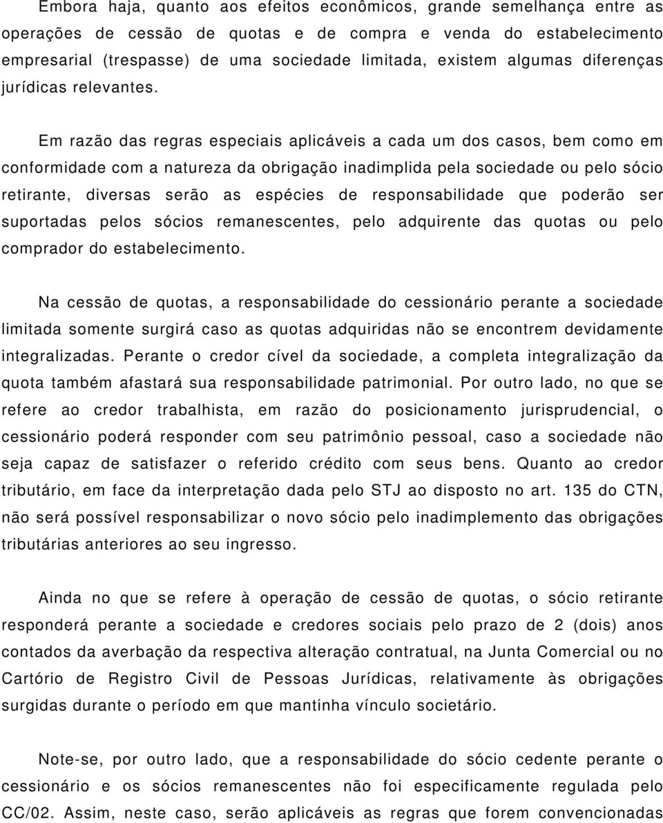 Em razão das regras especiais aplicáveis a cada um dos casos, bem como em conformidade com a natureza da obrigação inadimplida pela sociedade ou pelo sócio retirante, diversas serão as espécies de