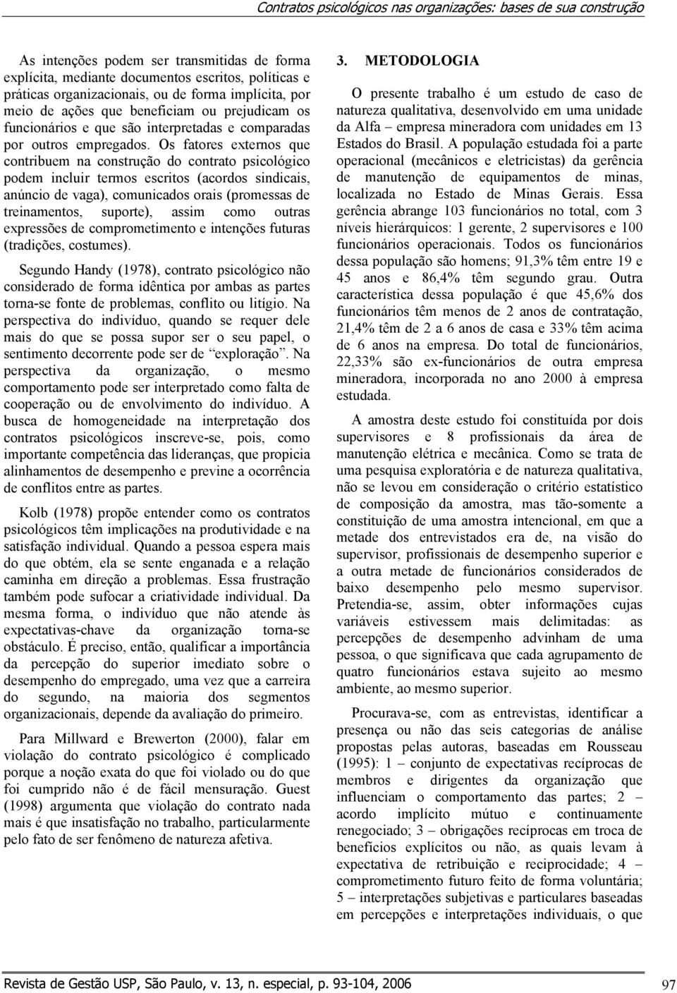 Os fatores externos que contribuem na construção do contrato psicológico podem incluir termos escritos (acordos sindicais, anúncio de vaga), comunicados orais (promessas de treinamentos, suporte),