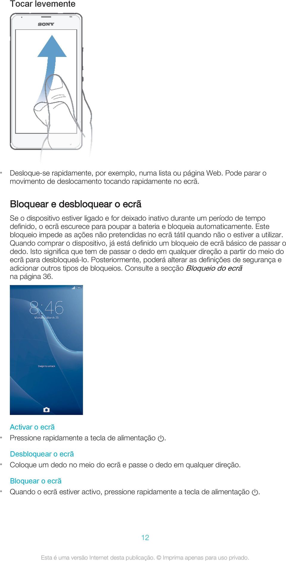 Este bloqueio impede as ações não pretendidas no ecrã tátil quando não o estiver a utilizar. Quando comprar o dispositivo, já está definido um bloqueio de ecrã básico de passar o dedo.