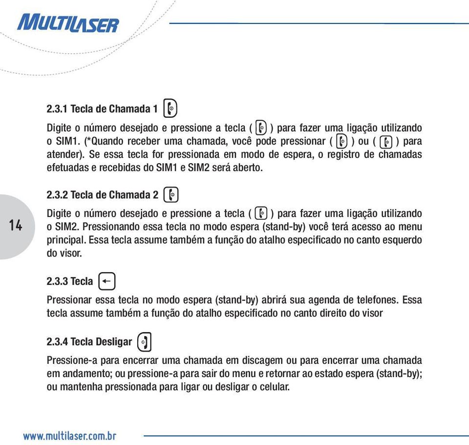 2 Tecla de Chamada 2 Digite o número desejado e pressione a tecla ( ) para fazer uma ligação utilizando o SIM2. Pressionando essa tecla no modo espera (stand-by) você terá acesso ao menu principal.