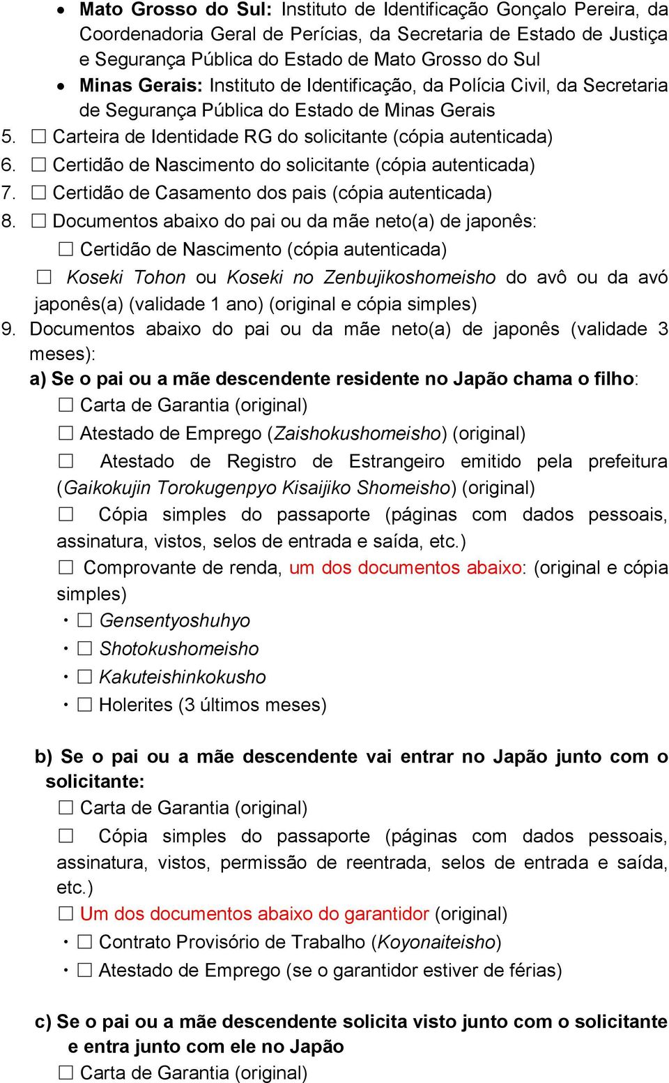 Certidão de Nascimento do solicitante (cópia autenticada) 7. Certidão de Casamento dos pais (cópia autenticada) 8.