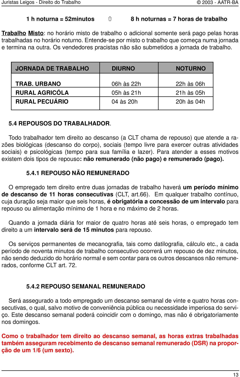 URBANO 06h às 22h 22h às 06h RURAL AGRICÓLA 05h às 21h 21h às 05h RURAL PECUÁRIO 04 às 20h 20h às 04h 5.4 REPOUSOS DO TRABALHADOR.