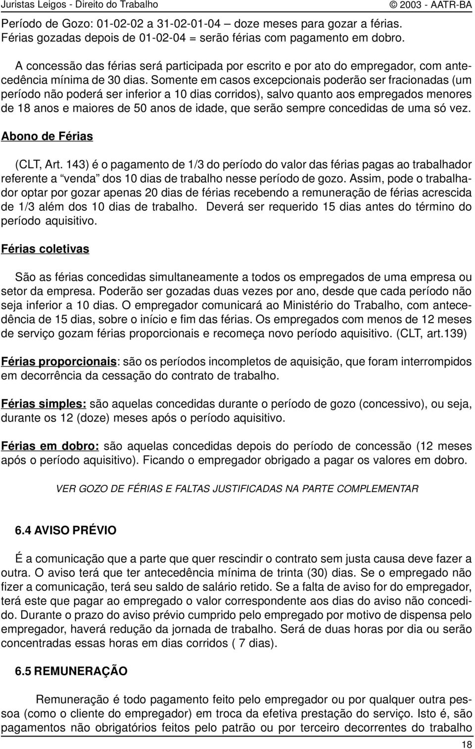 Somente em casos excepcionais poderão ser fracionadas (um período não poderá ser inferior a 10 dias corridos), salvo quanto aos empregados menores de 18 anos e maiores de 50 anos de idade, que serão