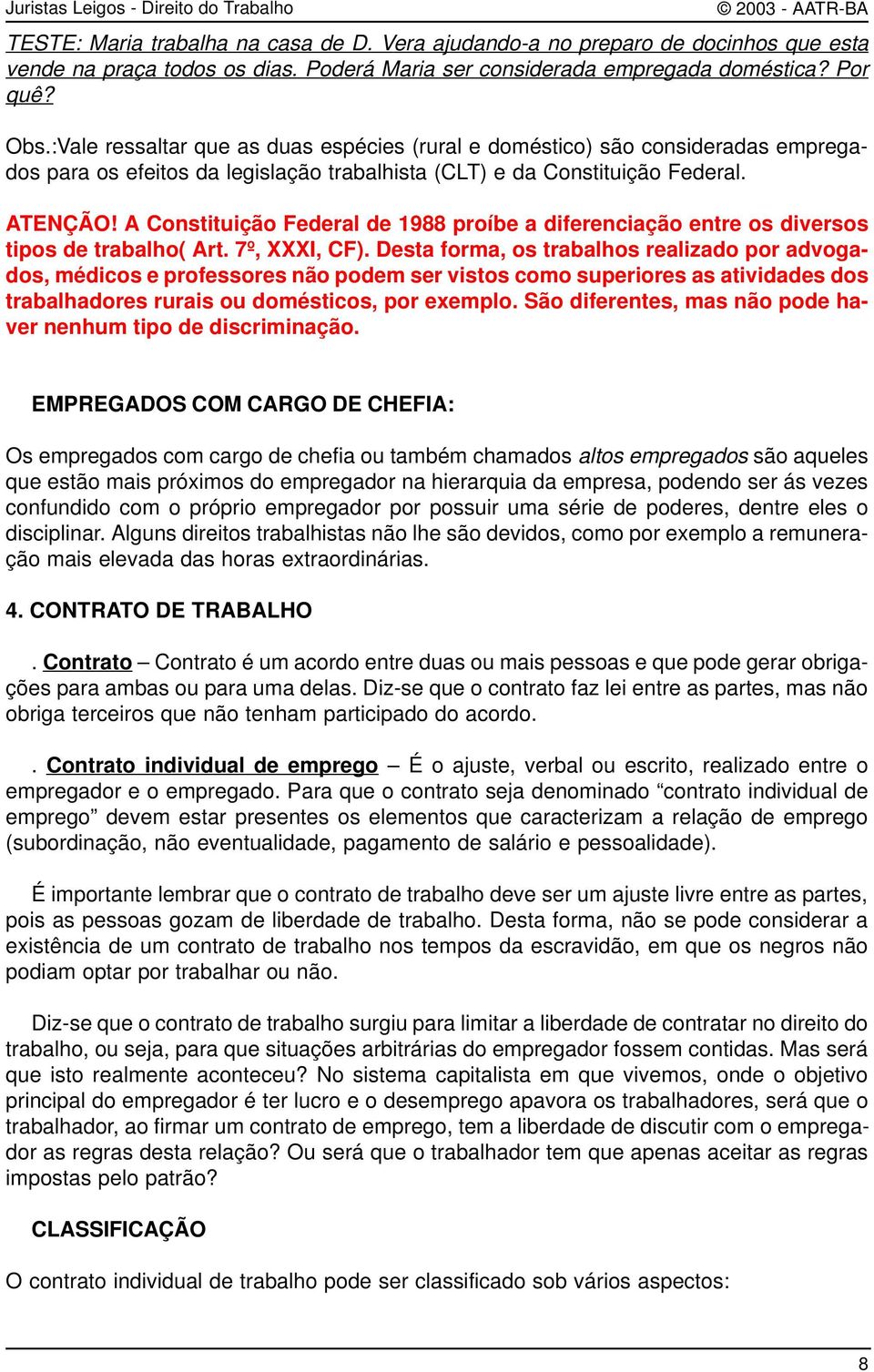 A Constituição Federal de 1988 proíbe a diferenciação entre os diversos tipos de trabalho( Art. 7º, XXXI, CF).