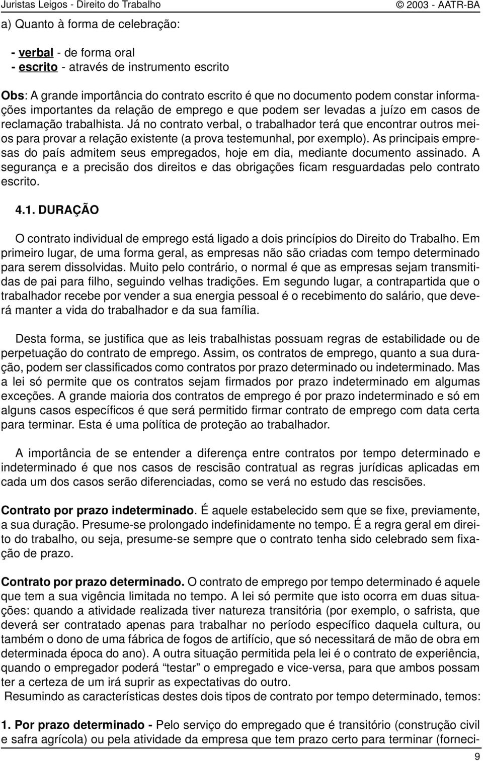 Já no contrato verbal, o trabalhador terá que encontrar outros meios para provar a relação existente (a prova testemunhal, por exemplo).