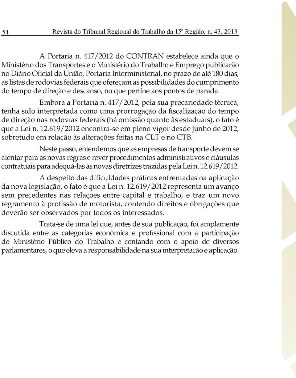 as listas de rodovias federais que ofereçam as possibilidades do cumprimento do tempo de direção e descanso, no que pertine aos pontos de parada. Embora a Portaria n.