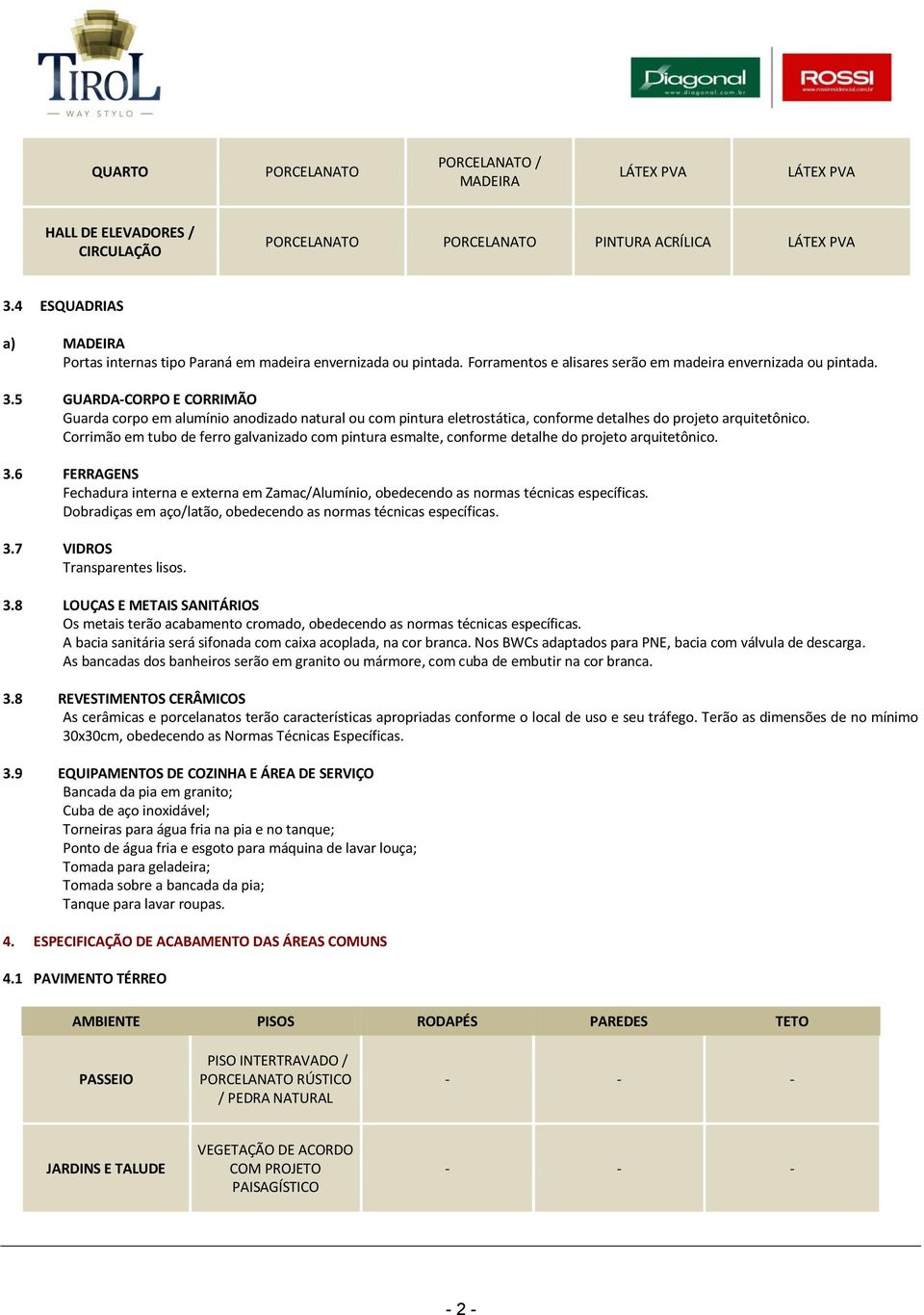 6 FERRAGENS Fechadura interna e externa em Zamac/Alumínio, obedecendo as normas técnicas específicas. Dobradiças em aço/latão, obedecendo as normas técnicas específicas. 3.