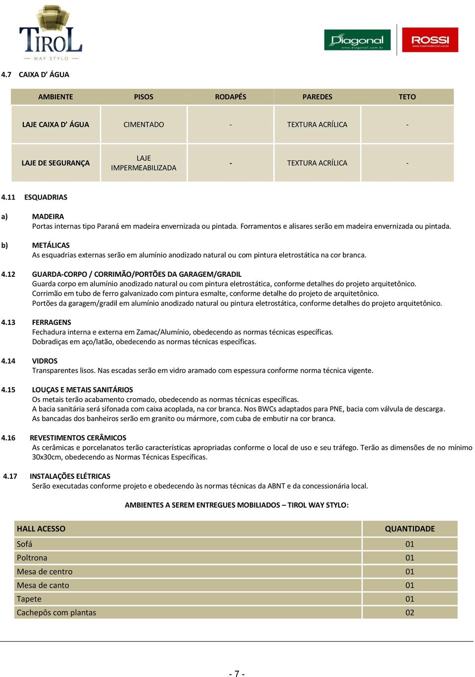 12 GUARDACORPO / CORRIMÃO/PORTÕES DA GARAGEM/GRADIL Guarda corpo em alumínio anodizado natural ou com pintura eletrostática, conforme detalhes do projeto arquitetônico.