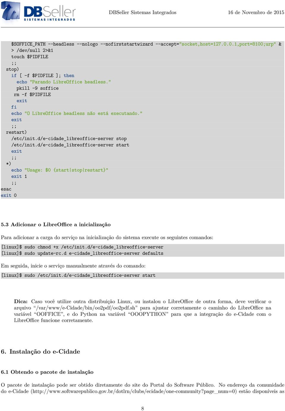 " pkill -9 soffice rm -f $PIDFILE exit fi echo "O LibreOffice headless não está executando." exit ;; restart) /etc/init.d/e-cidade_libreoffice-server stop /etc/init.