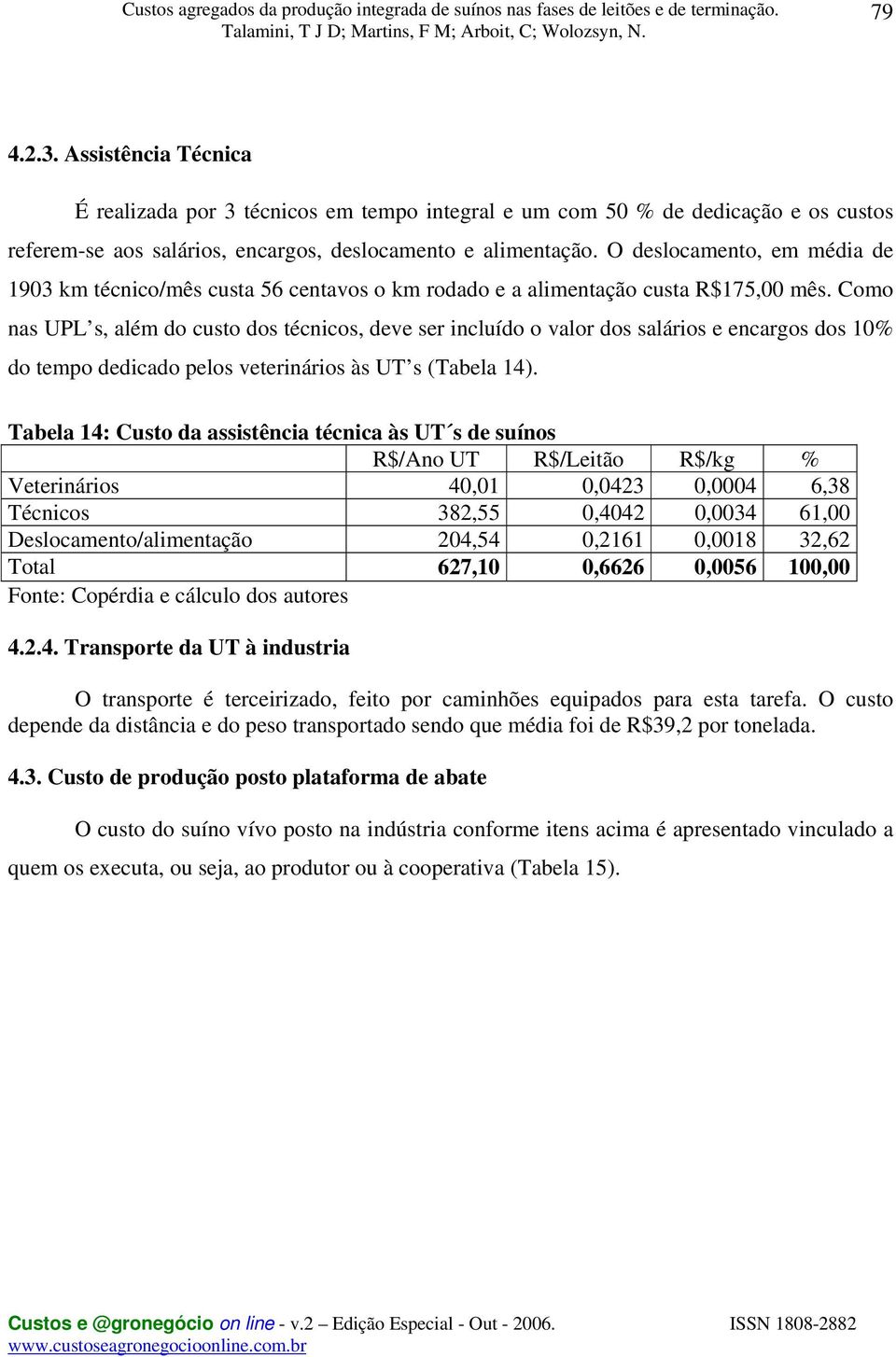 Como nas UPL s, além do custo dos técnicos, deve ser incluído o valor dos salários e encargos dos 10% do tempo dedicado pelos veterinários às UT s (Tabela 14).