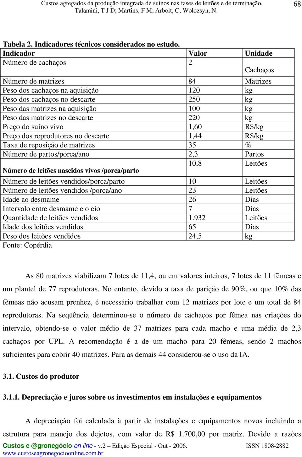 Peso das matrizes no descarte 220 kg Preço do suíno vivo 1,60 R$/kg Preço dos reprodutores no descarte 1,44 R$/kg Taxa de reposição de matrizes 35 % Número de partos/porca/ano 2,3 Partos 10,8 Leitões