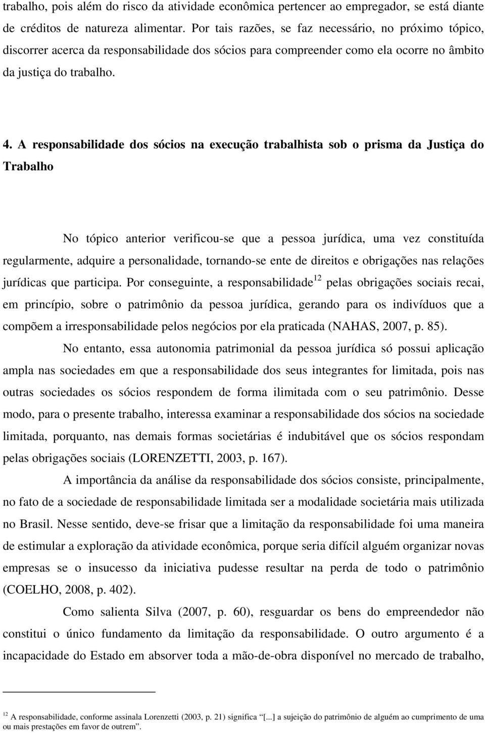 A responsabilidade dos sócios na execução trabalhista sob o prisma da Justiça do Trabalho No tópico anterior verificou-se que a pessoa jurídica, uma vez constituída regularmente, adquire a