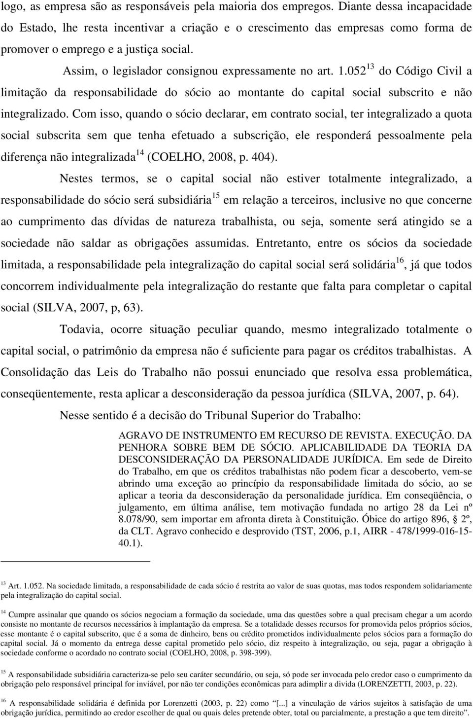 Assim, o legislador consignou expressamente no art. 1.052 13 do Código Civil a limitação da responsabilidade do sócio ao montante do capital social subscrito e não integralizado.