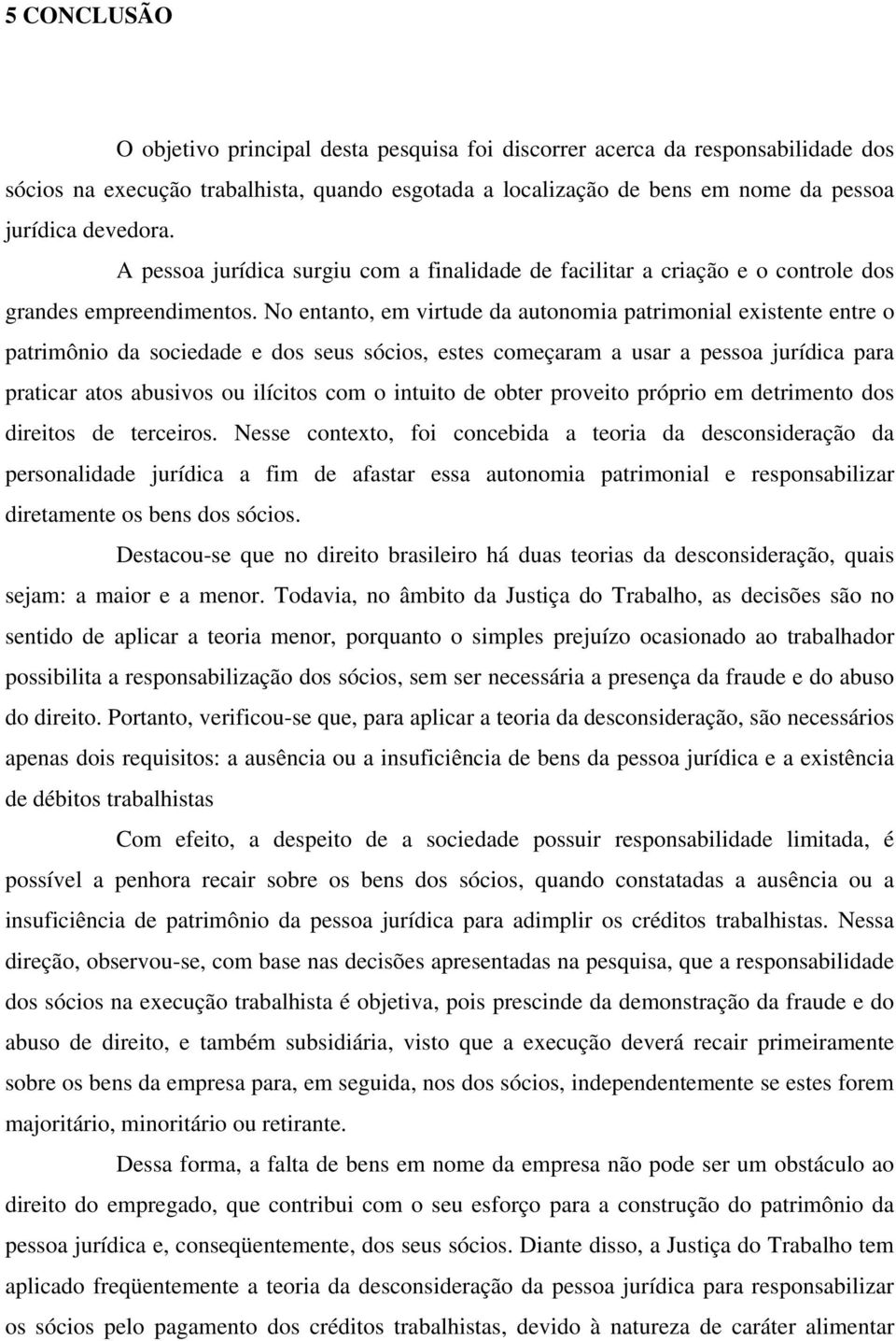 No entanto, em virtude da autonomia patrimonial existente entre o patrimônio da sociedade e dos seus sócios, estes começaram a usar a pessoa jurídica para praticar atos abusivos ou ilícitos com o