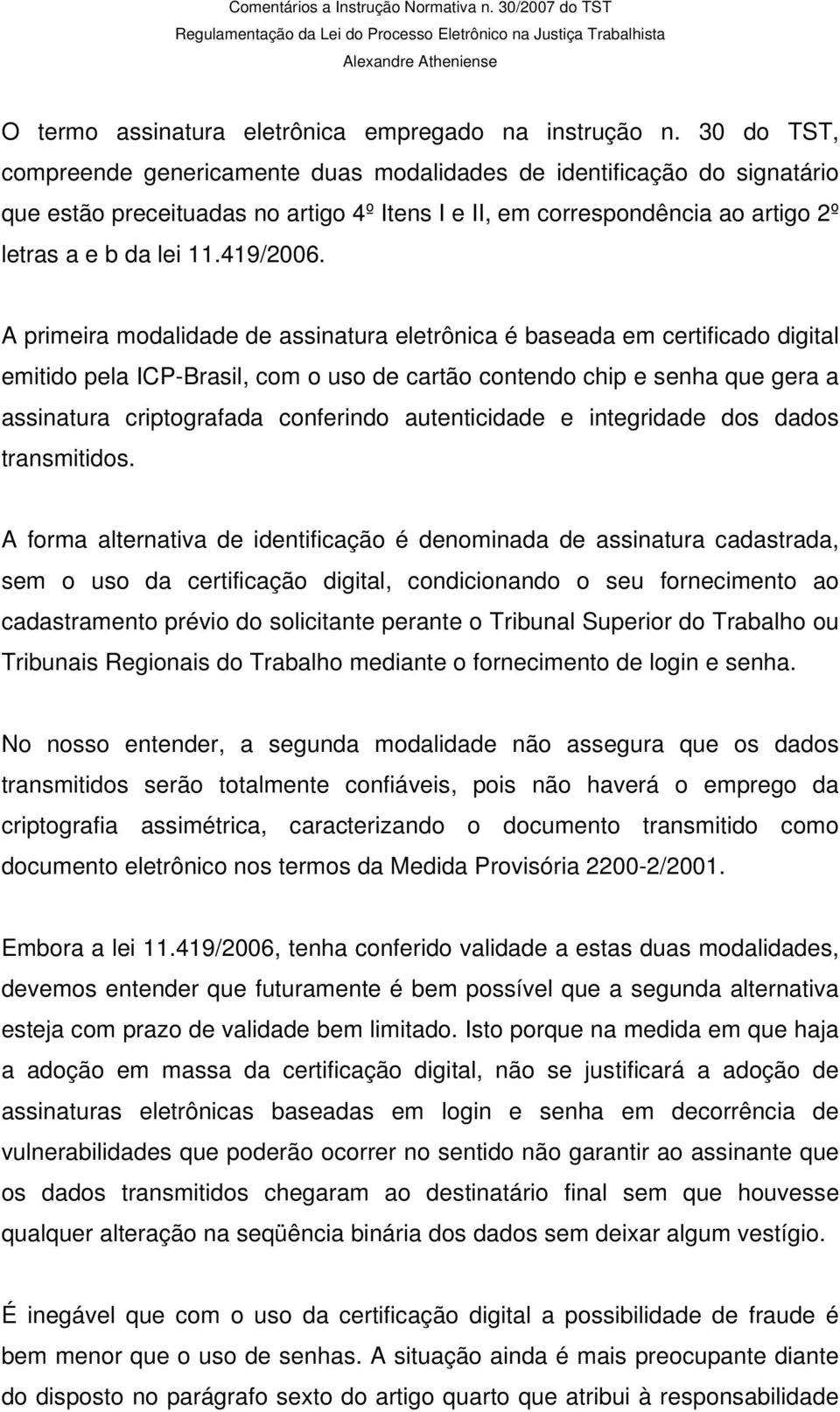 A primeira modalidade de assinatura eletrônica é baseada em certificado digital emitido pela ICP-Brasil, com o uso de cartão contendo chip e senha que gera a assinatura criptografada conferindo