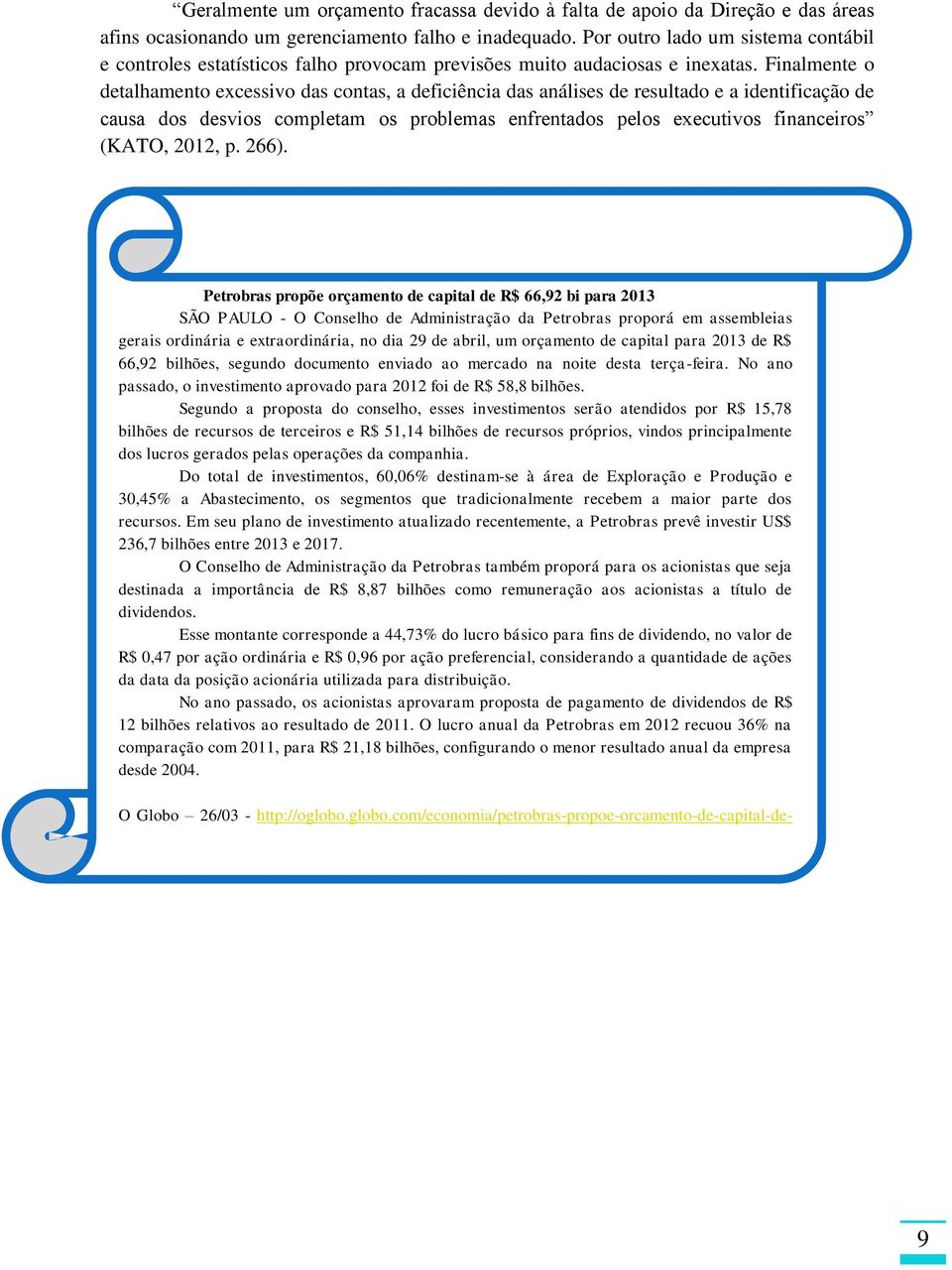 Finalmente o detalhamento excessivo das contas, a deficiência das análises de resultado e a identificação de causa dos desvios completam os problemas enfrentados pelos executivos financeiros (KATO,