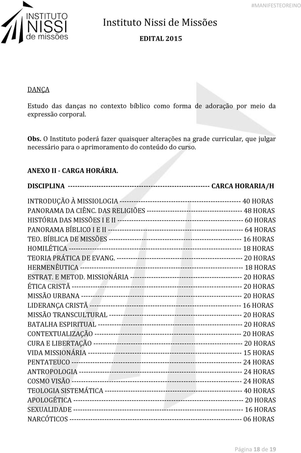 DISCIPLINA ------------------------------------------------------------ CARCA HORARIA/H INTRODUÇÃO À MISSIOLOGIA ---------------------------------------------------- 40 HORAS PANORAMA DA CIÊNC.