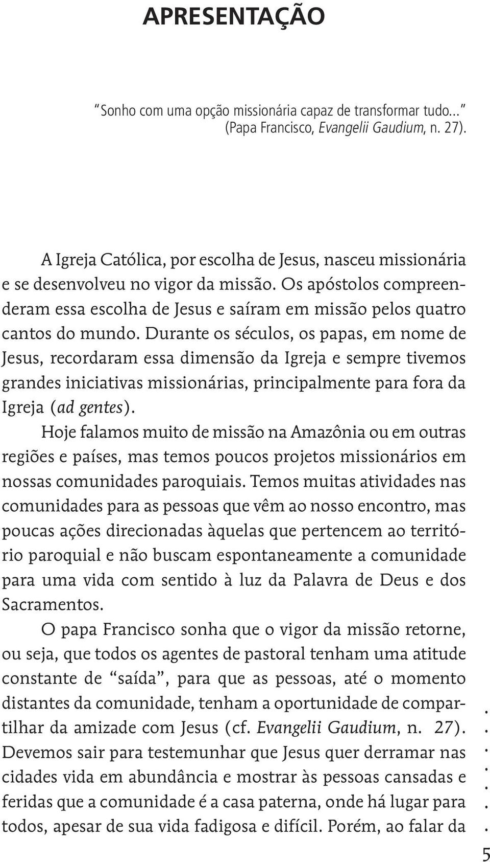 tivemos grandes iniciativas missionárias, principalmente para fora da Igreja (ad gentes) Hoje falamos muito de missão na Amazônia ou em outras regiões e países, mas temos poucos projetos missionários