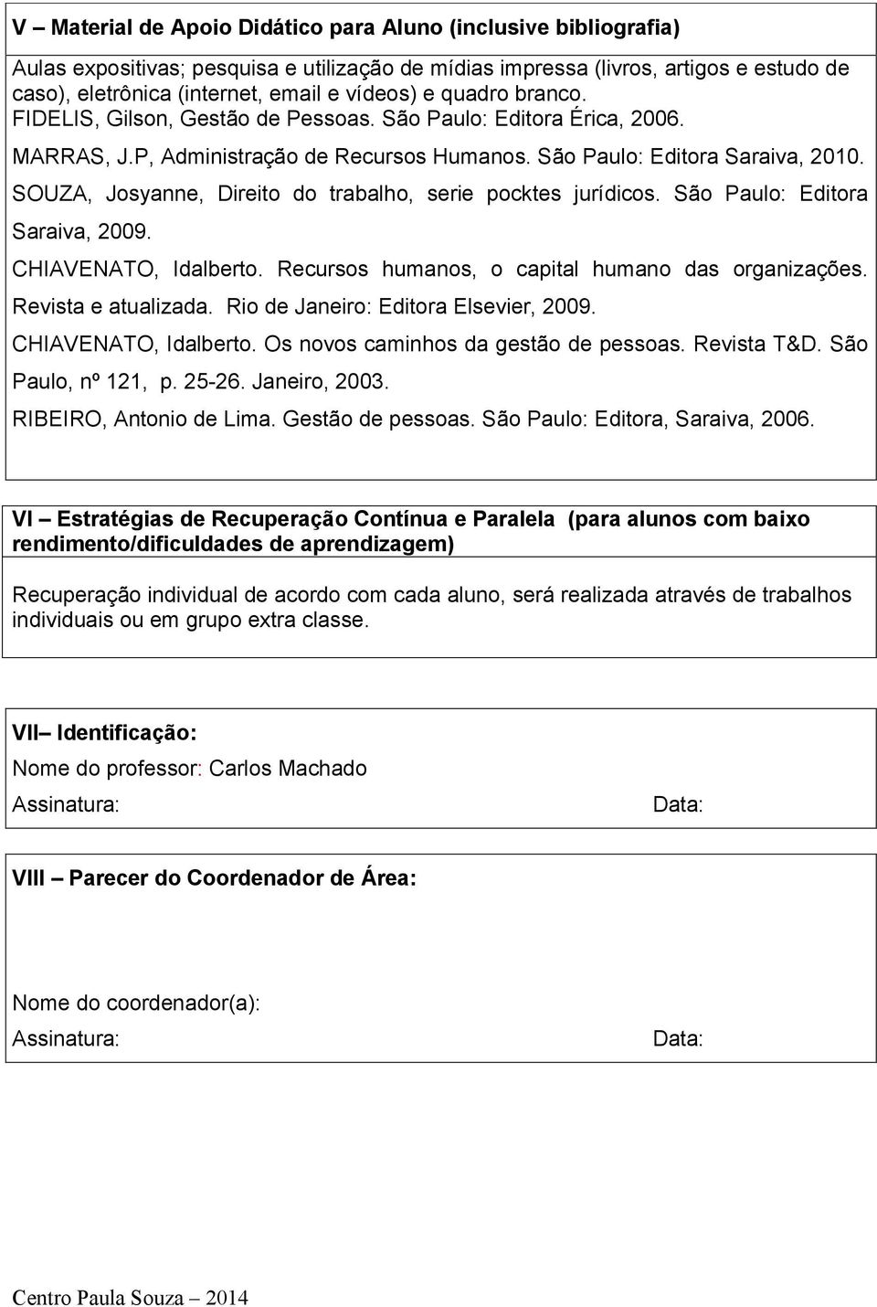 SOUZA, Josyanne, Direito do trabalho, serie pocktes jurídicos. São Paulo: Editora Saraiva, 2009. CHIAVENATO, Idalberto. Recursos humanos, o capital humano das organizações. Revista e atualizada.