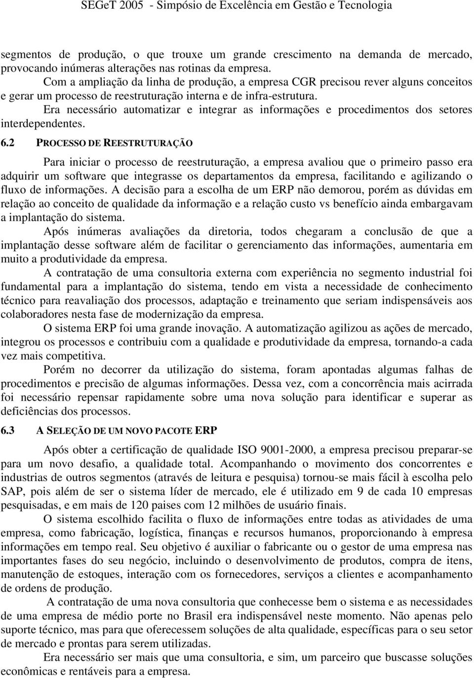 Era necessário automatizar e integrar as informações e procedimentos dos setores interdependentes. 6.