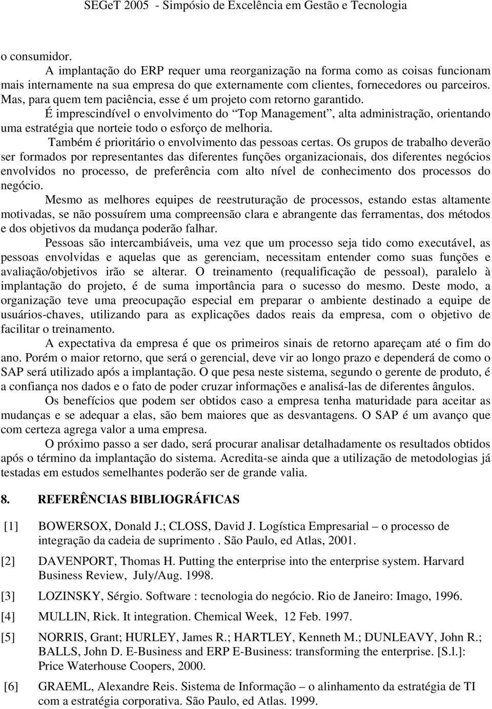 É imprescindível o envolvimento do Top Management, alta administração, orientando uma estratégia que norteie todo o esforço de melhoria. Também é prioritário o envolvimento das pessoas certas.