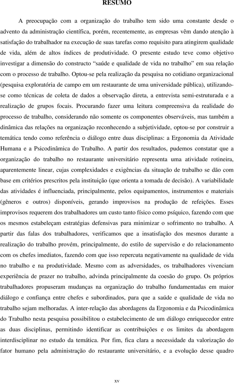 O presente estudo teve como objetivo investigar a dimensão do constructo saúde e qualidade de vida no trabalho em sua relação com o processo de trabalho.