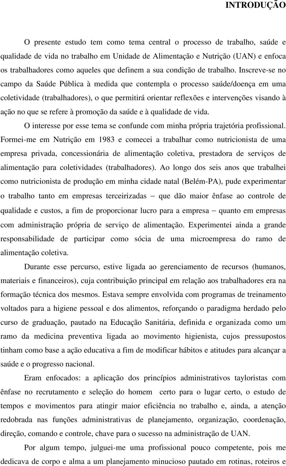 Inscreve-se no campo da Saúde Pública à medida que contempla o processo saúde/doença em uma coletividade (trabalhadores), o que permitirá orientar reflexões e intervenções visando à ação no que se