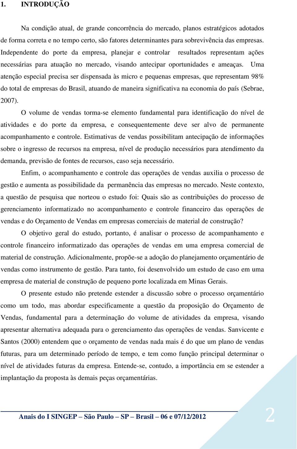 Uma atenção especial precisa ser dispensada às micro e pequenas empresas, que representam 98% do total de empresas do Brasil, atuando de maneira significativa na economia do país (Sebrae, 2007).