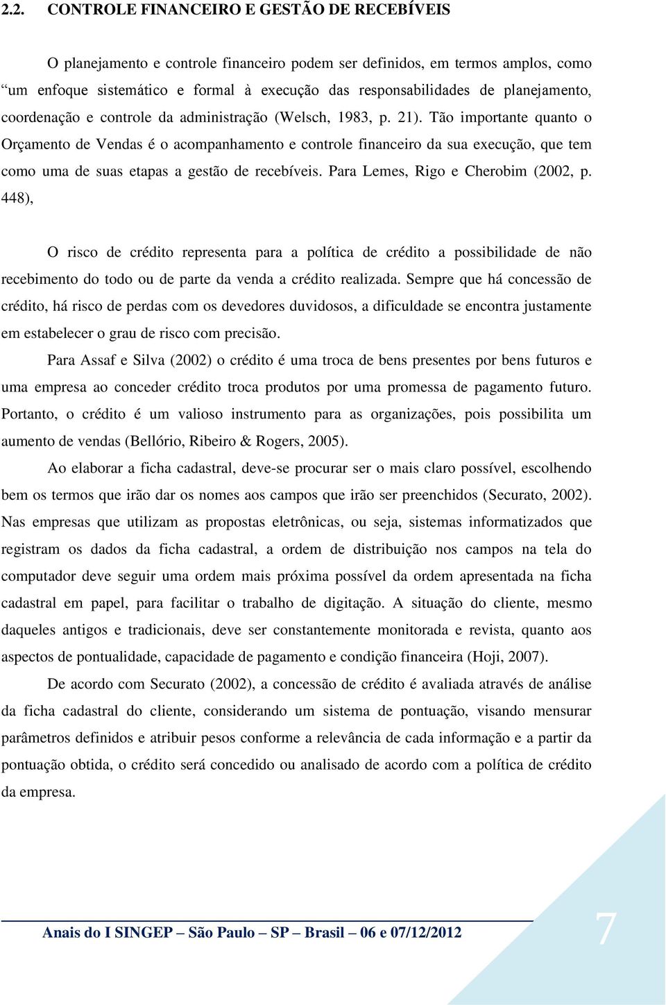 Tão importante quanto o Orçamento de Vendas é o acompanhamento e controle financeiro da sua execução, que tem como uma de suas etapas a gestão de recebíveis. Para Lemes, Rigo e Cherobim (2002, p.