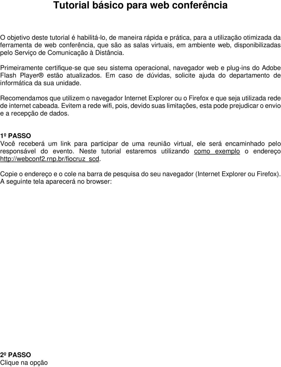 Em caso de dúvidas, solicite ajuda do departamento de informática da sua unidade. Recomendamos que utilizem o navegador Internet Explorer ou o Firefox e que seja utilizada rede de internet cabeada.