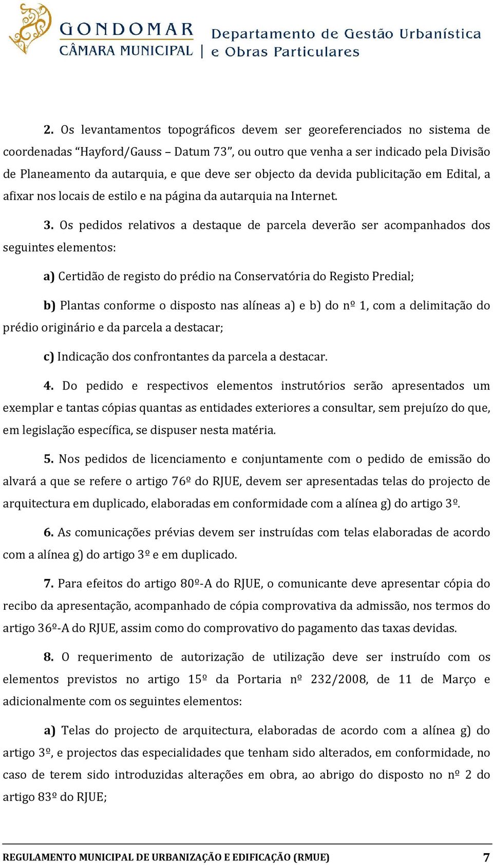 Os pedidos relativos a destaque de parcela deverão ser acompanhados dos seguintes elementos: a) Certidão de registo do prédio na Conservatória do Registo Predial; b) Plantas conforme o disposto nas