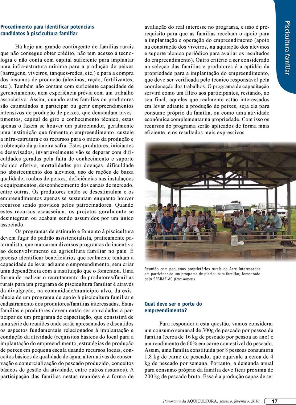 ) e para a compra dos insumos de produção (alevinos, ração, fertilizantes, etc.). Também não contam com suficiente capacidade de gerenciamento, nem experiência prévia com um trabalho associativo.