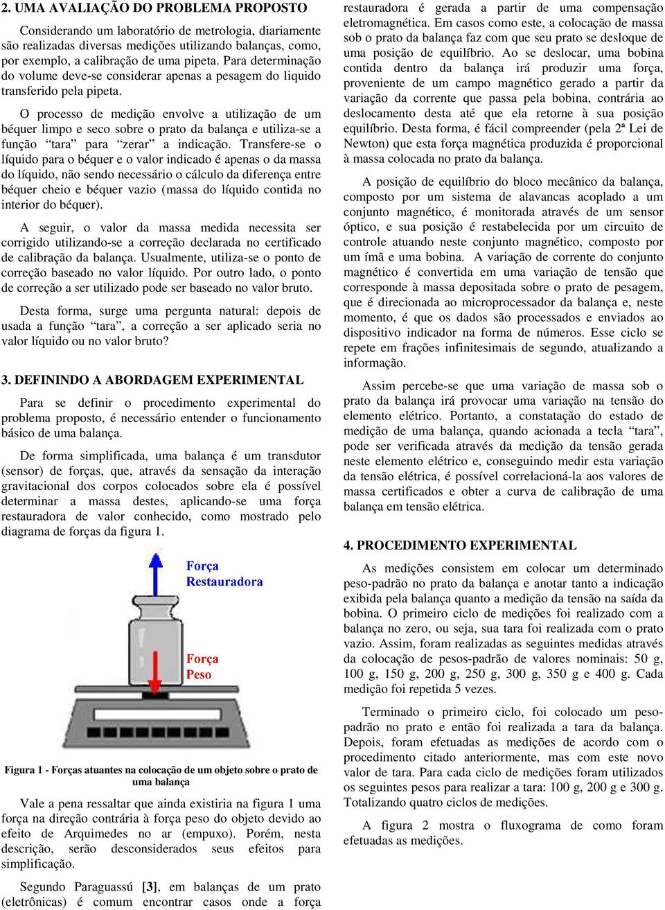 O processo de medição envolve a utilização de um béquer po e seco sobre o prato da balança e utiliza-se a função tara para zerar a indicação.