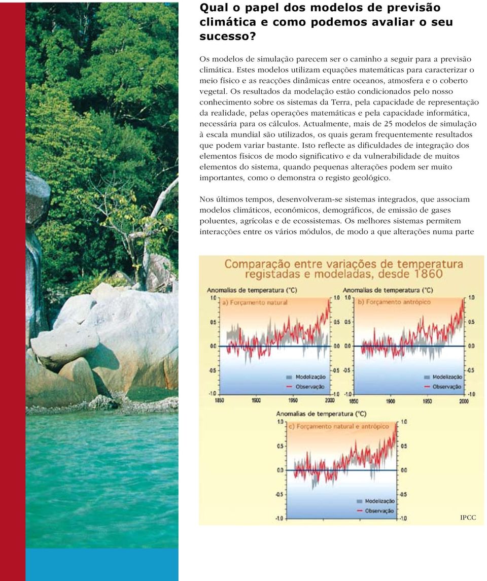 Os resultados da modelação estão condicionados pelo nosso conhecimento sobre os sistemas da Terra, pela capacidade de representação da realidade, pelas operações matemáticas e pela capacidade