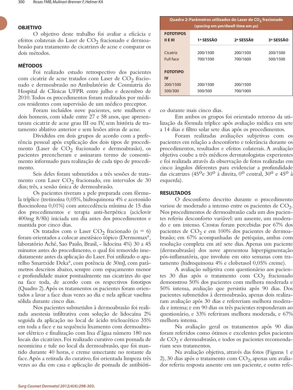 Quadro 2: Parâmetros utilizados do Laser de CO 2 fracionado (spacing em μm/dwell time em μs) FOTOTIPOS II E III Cicatriz Full face FOTOTIPO IV 200/1500 500/300 1ª SESSÃO 2ª SESSÃ0 3ª SESSÃO 200/1500