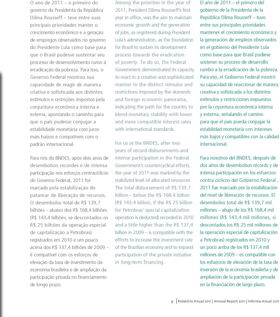 Para isso, o Governo Federal mostrou sua capacidade de reagir de maneira criativa e sofisticada aos distintos estímulos e restrições impostos pela conjuntura econômica interna e externa, apontando o