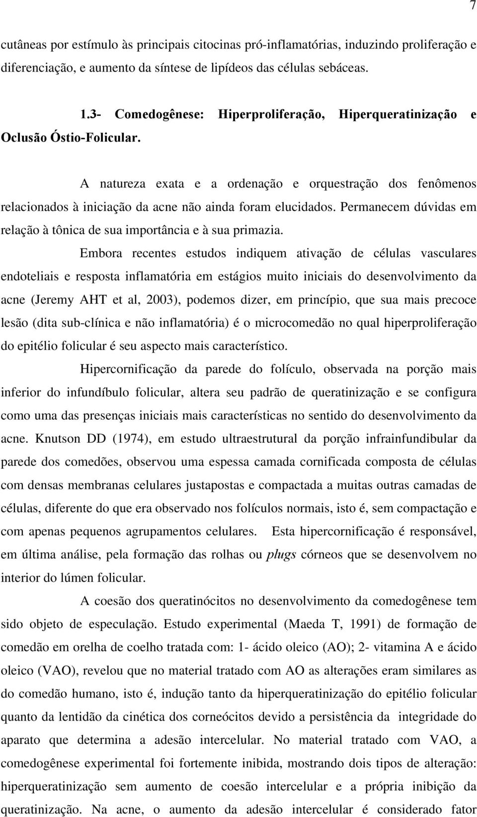 A natureza exata e a ordenação e orquestração dos fenômenos relacionados à iniciação da acne não ainda foram elucidados. Permanecem dúvidas em relação à tônica de sua importância e à sua primazia.