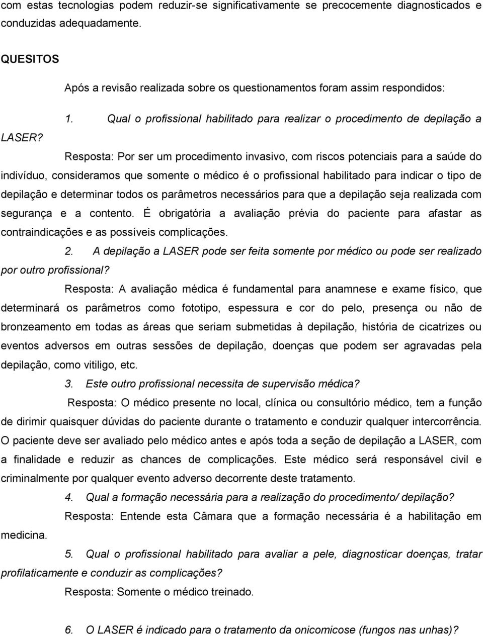 Resposta: Por ser um procedimento invasivo, com riscos potenciais para a saúde do indivíduo, consideramos que somente o médico é o profissional habilitado para indicar o tipo de depilação e