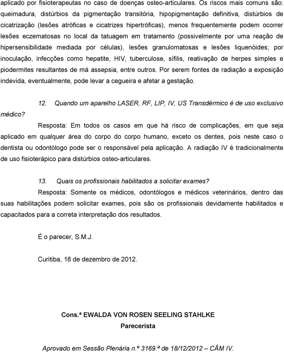 frequentemente podem ocorrer lesões eczematosas no local da tatuagem em tratamento (possivelmente por uma reação de hipersensibilidade mediada por células), lesões granulomatosas e lesões