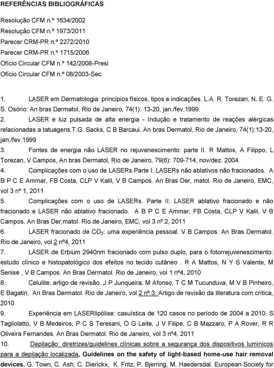 An bras Dermatol, Rio de Janeiro, 74(1): 13-20, jan./fev.1999. 2. LASER e luz pulsada de alta energia - Indução e tratamento de reações alérgicas relacionadas a tatuagens.t.g. Sacks, C B Barcaui.