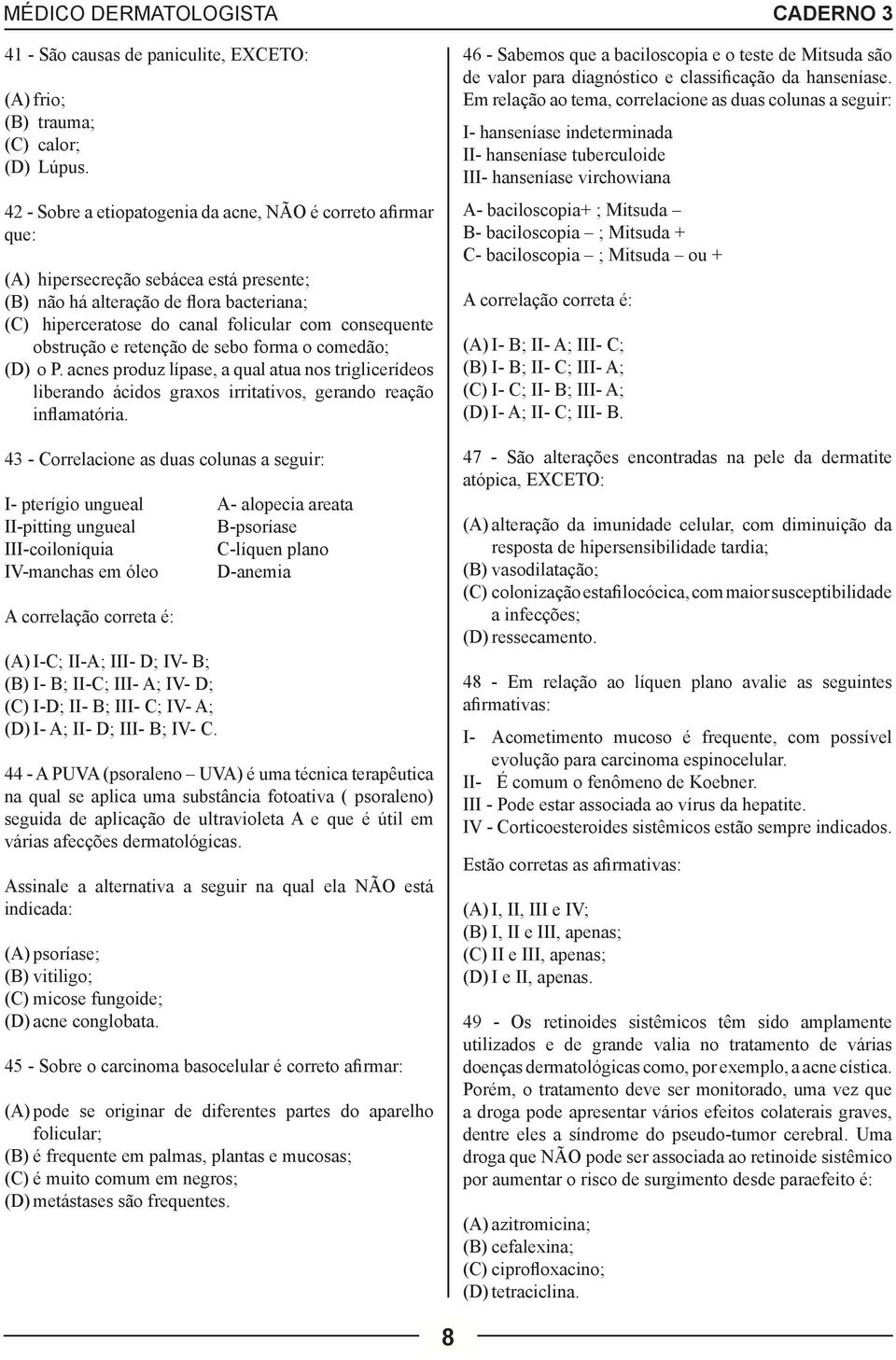 obstrução e retenção de sebo forma o comedão; (D) o P. acnes produz lípase, a qual atua nos triglicerídeos liberando ácidos graxos irritativos, gerando reação inflamatória.