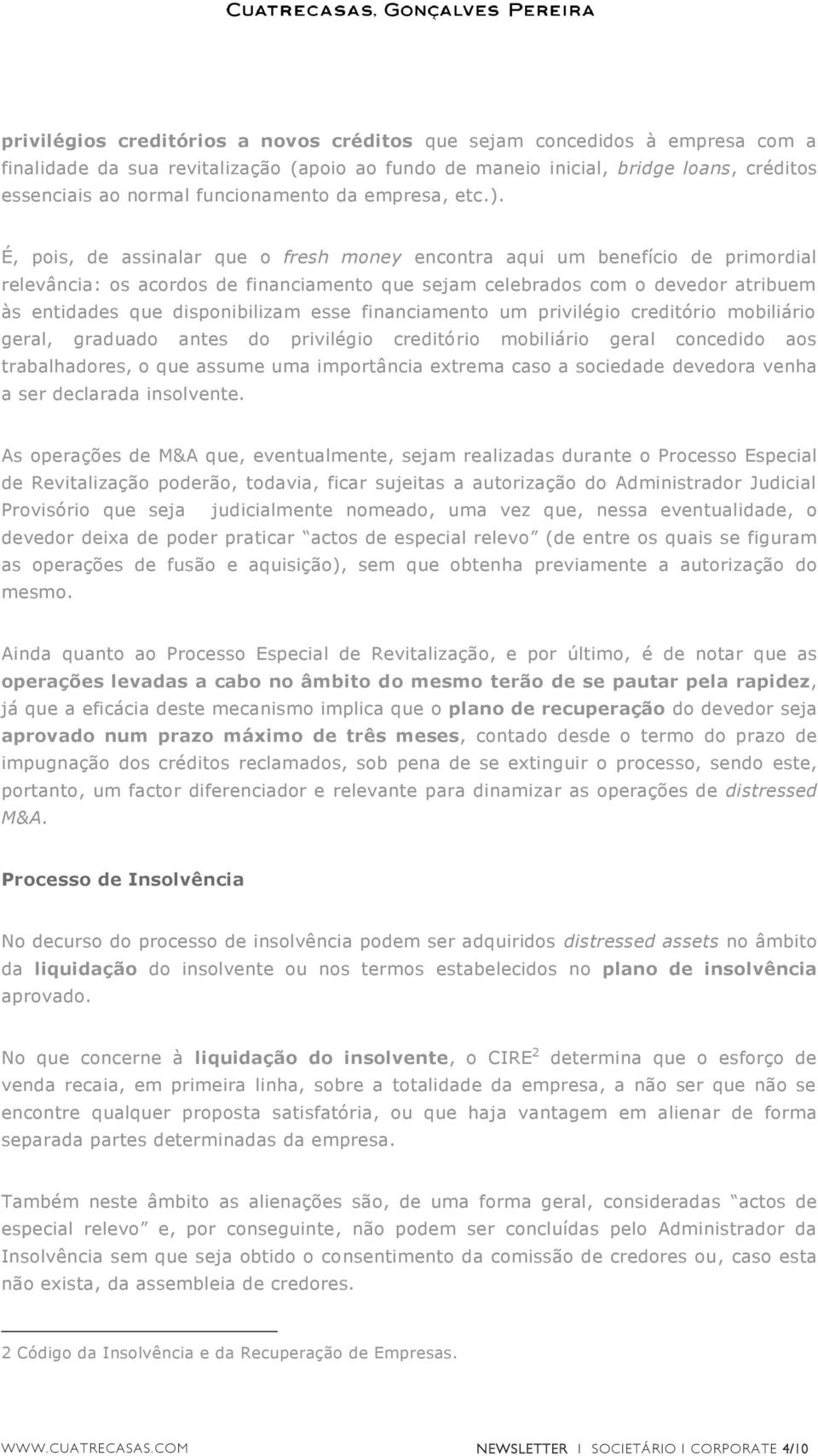 É, pois, de assinalar que o fresh money encontra aqui um benefício de primordial relevância: os acordos de financiamento que sejam celebrados com o devedor atribuem às entidades que disponibilizam